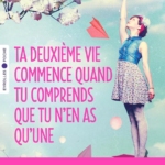 Ta deuxième vie commence quand tu comprends que tu n'en as qu'une
